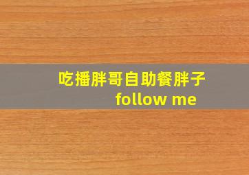 吃播胖哥自助餐胖子 follow me